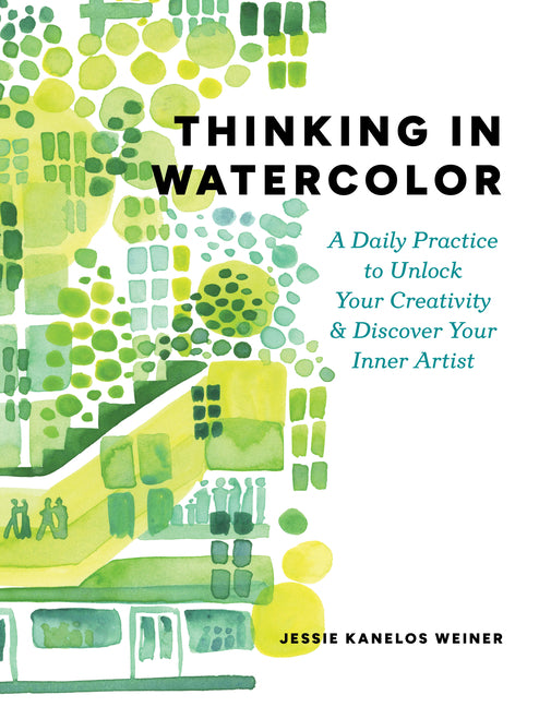 Thinking in Watercolor: A Daily Practice to Unlock Your Creativity & Discover Your Inner Artist -- Jessie Kanelos Weiner, Paperback