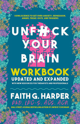 Unfuck Your Brain Workbook: Using Science to Get Over Anxiety, Depression, Anger, Freak-Outs, and Triggers -- Faith G. Harper, Paperback