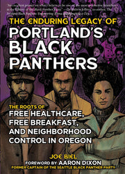 The Enduring Legacy of Portland's Black Panthers: The Roots of Free Healthcare, Free Breakfast, and Neighborhood Control in Oregon by Biel, Joe
