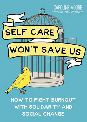 Self Care Won't Save Us: How to Fight Burnout with Solidarity and Social Change by Moore, Caroline