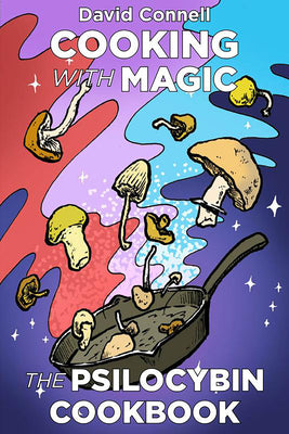 Cooking with Magic Mushrooms: The Psilocybin Cookbook -- David Connell, Paperback