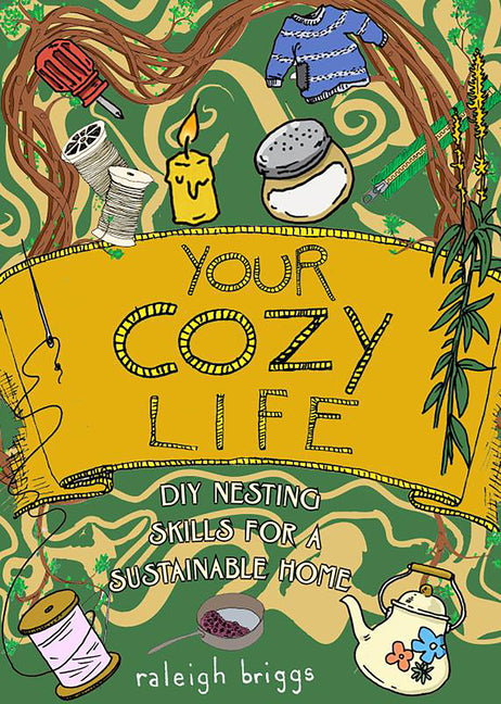 Your Cozy Life: DIY Nesting Skills for a Sustainable Home -- Raleigh Briggs, Hardcover