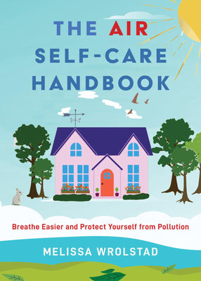 The Air Self-Care Handbook: Breathe Easier and Protect Yourself from Pollution by Wrolstad, Melissa