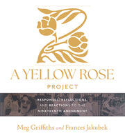 A Yellow Rose Project: Responses, Reflections, and Reactions to the Nineteenth Amendment by Griffiths, Meg