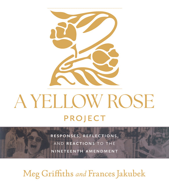 A Yellow Rose Project: Responses, Reflections, and Reactions to the Nineteenth Amendment by Griffiths, Meg