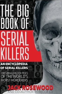 The Big Book of Serial Killers: 150 Serial Killer Files of the World's Worst Murderers -- Jack Rosewood, Hardcover