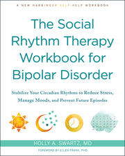 The Social Rhythm Therapy Workbook for Bipolar Disorder: Stabilize Your Circadian Rhythms to Reduce Stress, Manage Moods, and Prevent Future Episodes by Swartz, Holly A.