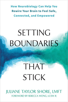 Setting Boundaries That Stick: How Neurobiology Can Help You Rewire Your Brain to Feel Safe, Connected, and Empowered -- Juliane Taylor Shore, Paperback