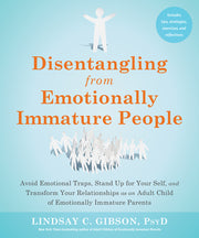 Disentangling from Emotionally Immature People: Avoid Emotional Traps, Stand Up for Your Self, and Transform Your Relationships as an Adult Child of E by Gibson, Lindsay C.
