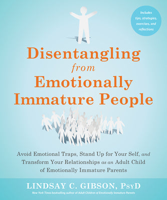 Disentangling from Emotionally Immature People: Avoid Emotional Traps, Stand Up for Your Self, and Transform Your Relationships as an Adult Child of E -- Lindsay C. Gibson, Paperback