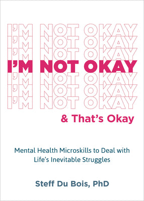 I'm Not Okay and That's Okay: Mental Health Microskills to Deal with Life's Inevitable Struggles -- Steff Du Bois, Paperback