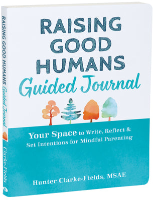 Raising Good Humans Guided Journal: Your Space to Write, Reflect, and Set Intentions for Mindful Parenting -- Hunter Clarke-Fields, Paperback