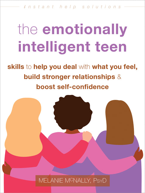 The Emotionally Intelligent Teen: Skills to Help You Deal with What You Feel, Build Stronger Relationships, and Boost Self-Confidence -- Melanie McNally, Paperback