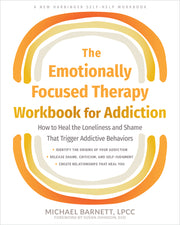 The Emotionally Focused Therapy Workbook for Addiction: How to Heal the Loneliness and Shame That Trigger Addictive Behaviors by Barnett, Michael