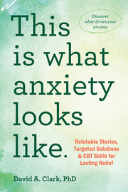 This Is What Anxiety Looks Like: Relatable Stories, Targeted Solutions, and CBT Skills for Lasting Relief by Clark, David A.