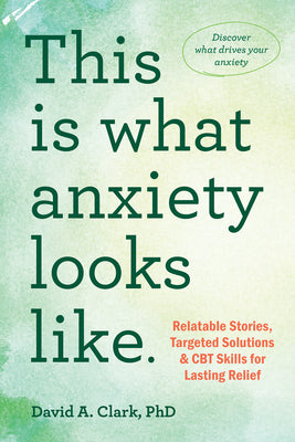 This Is What Anxiety Looks Like: Relatable Stories, Targeted Solutions, and CBT Skills for Lasting Relief -- David A. Clark, Paperback