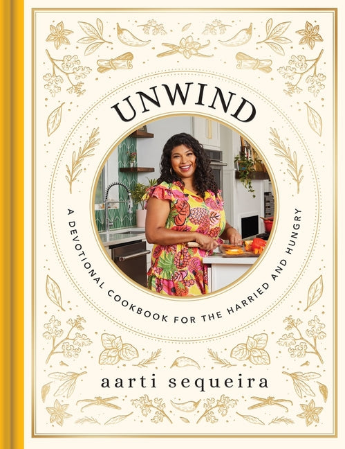 Unwind: A Devotional Cookbook for the Harried and Hungry (50 Delicious Recipes and 50 Comforting Devotions) -- Aarti Sequeira, Hardcover