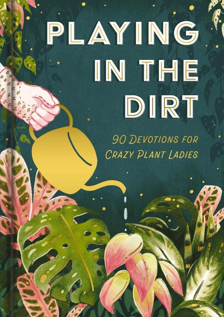 Playing in the Dirt: 90 Devos for Crazy Plant Ladies (a 90-Day Devotional) - The Perfect Christian Gift for Plant Lovers and Gardening Enthusiasts -- Dayspring, Hardcover