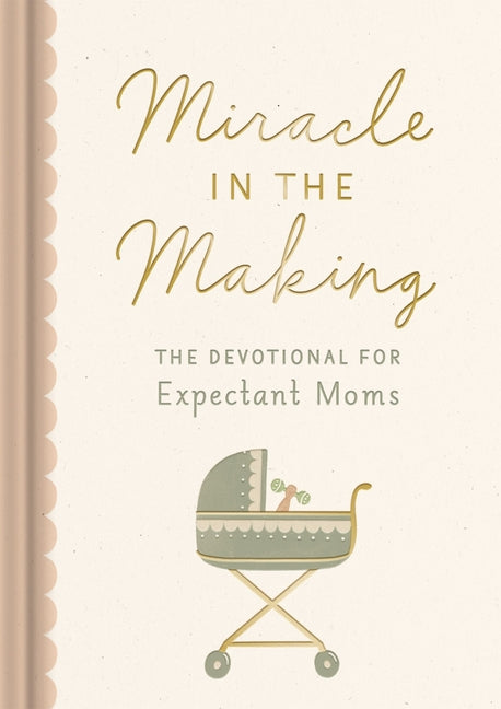 Miracle in the Making: The Devotional for Expectant Moms (75 Daily Devotions for Pregnant Mothers) - The Perfect Christian Baby Shower Gift -- Dayspring, Hardcover