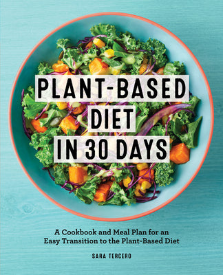 Plant-Based Diet in 30 Days: A Cookbook and Meal Plan for an Easy Transition to the Plant Based Diet -- Sara Tercero, Paperback