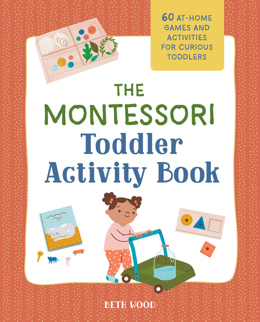 The Montessori Toddler Activity Book: 60 At-Home Games and Activities for Curious Toddlers -- Beth Wood, Paperback