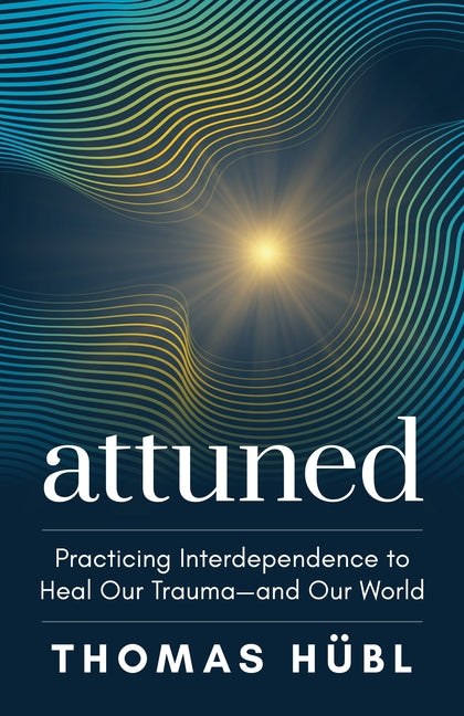 Attuned: Practicing Interdependence to Heal Our Trauma--And Our World -- Thomas Hübl, Hardcover
