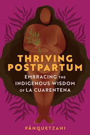 Thriving Postpartum: Embracing the Indigenous Wisdom of La Cuarentena by Pānquetzani