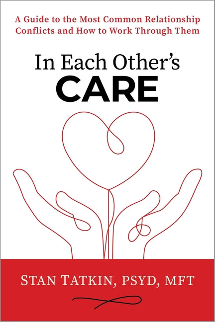 In Each Other's Care: A Guide to the Most Common Relationship Conflicts and How to Work Through Them by Tatkin, Stan