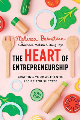 The Heart of Entrepreneurship: Crafting Your Authentic Recipe for Success by Bernstein, Melissa