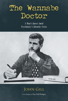 The Wannabe Doctor: A Man's Quest Amid Psychiatry's Identity Crisis by Gill, John