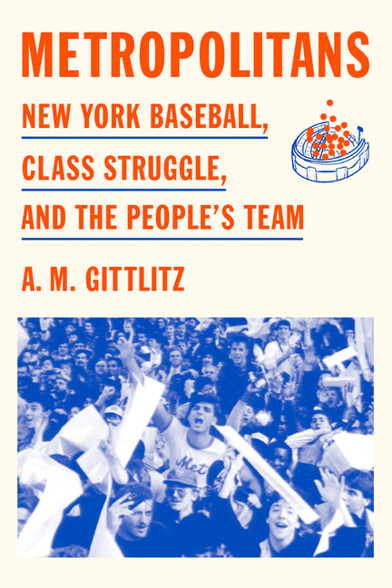 Metropolitans: New York Baseball, Class Struggle, and the People's Team -- A. M. Gittlitz, Hardcover