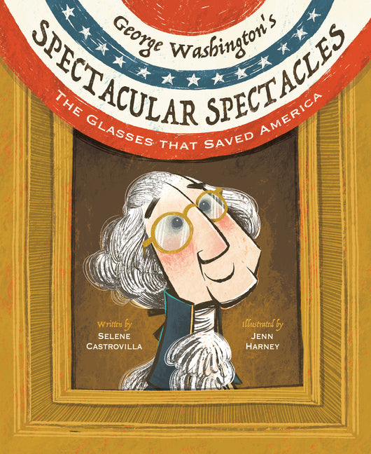 George Washington's Spectacular Spectacles: The Glasses That Saved America -- Selene Castrovilla, Hardcover