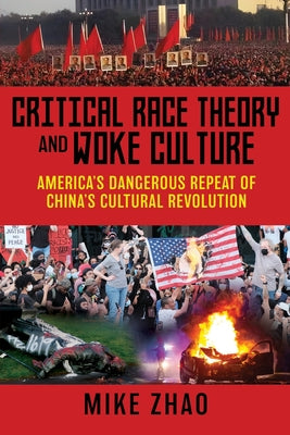 Critical Race Theory and Woke Culture: America's Dangerous Repeat of China's Cultural Revolution -- Mike Zhao, Paperback
