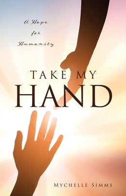 Take My Hand: A Hope for Humanity -- Mychelle Simms, Paperback