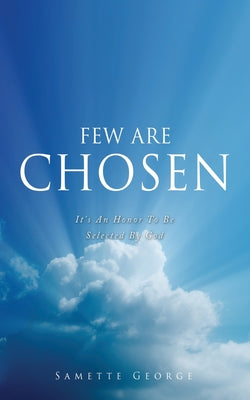 Few Are Chosen: It's An Honor To Be Selected By God -- Samette George, Paperback