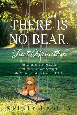 There is No Bear. Just Breathe.: Preparing for the Inevitable Conflicts of Life with Strangers, the Church, Family, Friends, and God. -- Kristy Easley, Paperback