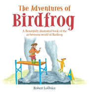 The Adventures of Birdfrog: A Beautifully illustrated book of the in-between world of Birdfrog by Lodolce, Robert