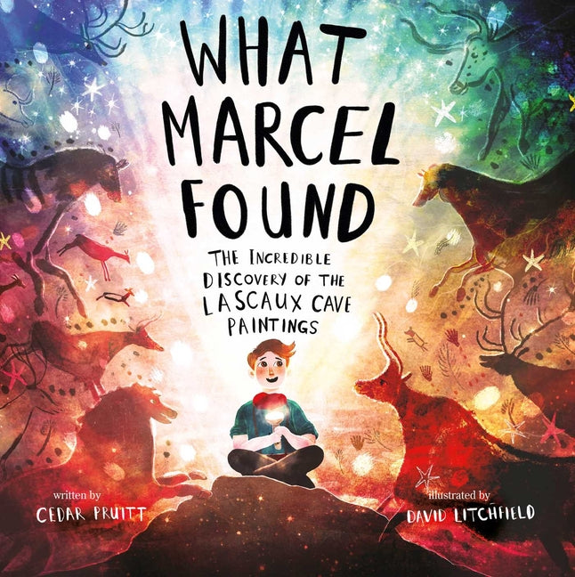 What Marcel Found: The Incredible Discovery of the Lascaux Cave Paintings -- Cedar Pruitt, Hardcover