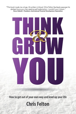 Think & Grow You: How to Get Out of Your Own Way and Level Up Your Life -- Chris Felton, Paperback