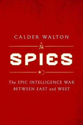 Spies: The Epic Intelligence War Between East and West by Walton, Calder