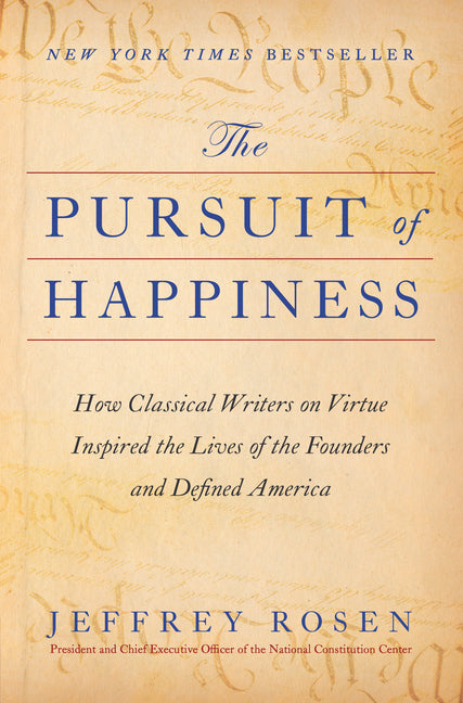 The Pursuit of Happiness: How Classical Writers on Virtue Inspired the Lives of the Founders and Defined America by Rosen, Jeffrey