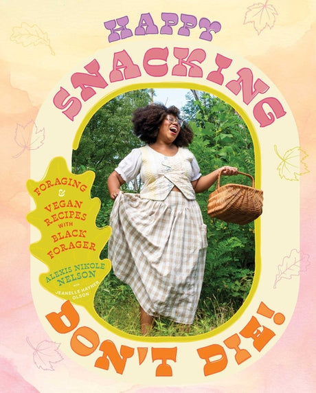 Happy Snacking, Don't Die!: Foraging and Vegan Recipes with Black Forager (a Cookbook) -- Alexis Nikole Nelson, Hardcover
