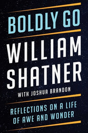 Boldly Go: Reflections on a Life of Awe and Wonder by Shatner, William