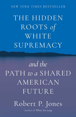 The Hidden Roots of White Supremacy: And the Path to a Shared American Future by Jones, Robert P.