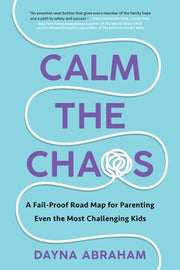 Calm the Chaos: A Fail-Proof Road Map for Parenting Even the Most Challenging Kids by Abraham, Dayna