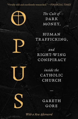 Opus: The Cult of Dark Money, Human Trafficking, and Right-Wing Conspiracy Inside the Catholic Church by Gore, Gareth