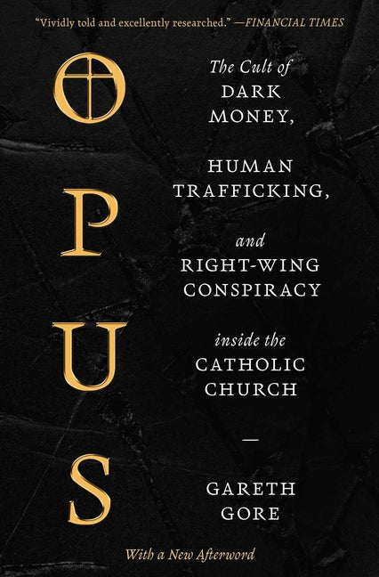 Opus: The Cult of Dark Money, Human Trafficking, and Right-Wing Conspiracy Inside the Catholic Church -- Gareth Gore, Paperback