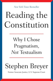 Reading the Constitution: Why I Chose Pragmatism, Not Textualism by Breyer, Stephen