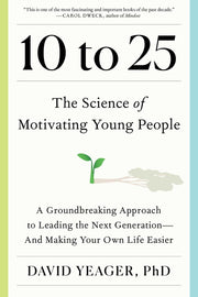 10 to 25: The Science of Motivating Young People: A Groundbreaking Approach to Leading the Next Generation--And Making Your Own by Yeager, David
