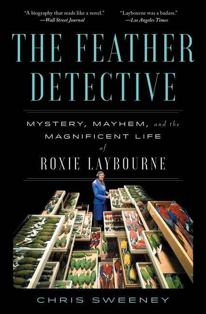 The Feather Detective: Mystery, Mayhem, and the Magnificent Life of Roxie Laybourne -- Chris Sweeney, Paperback